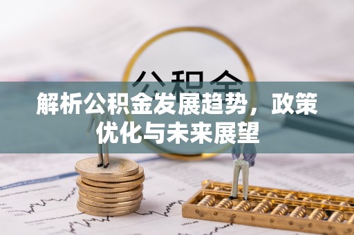 涪陵解析公积金发展趋势，政策优化与未来展望