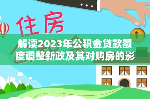 涪陵解读2023年公积金贷款额度调整新政及其对购房的影响
