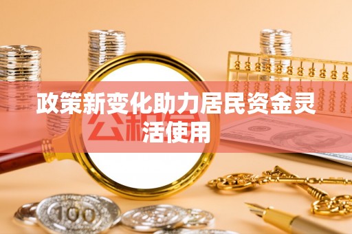 涪陵政策新变化助力居民资金灵活使用