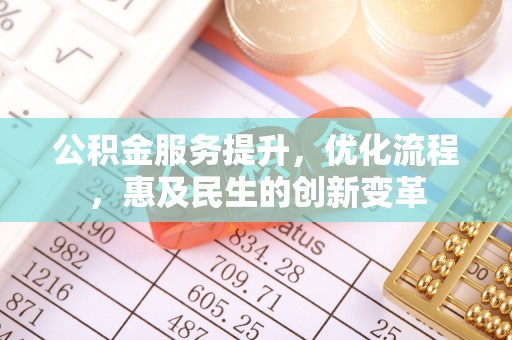 涪陵公积金服务提升，优化流程，惠及民生的创新变革