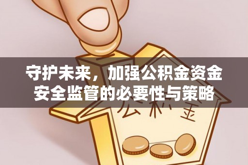 涪陵守护未来，加强公积金资金安全监管的必要性与策略