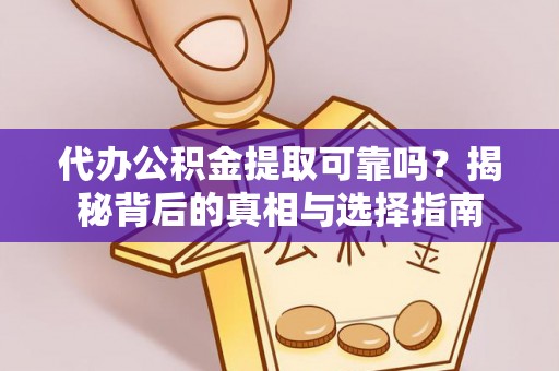 涪陵代办公积金提取可靠吗？揭秘背后的真相与选择指南