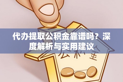 涪陵代办提取公积金靠谱吗？深度解析与实用建议