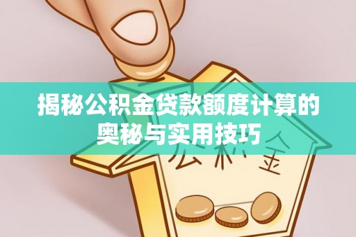 涪陵揭秘公积金贷款额度计算的奥秘与实用技巧