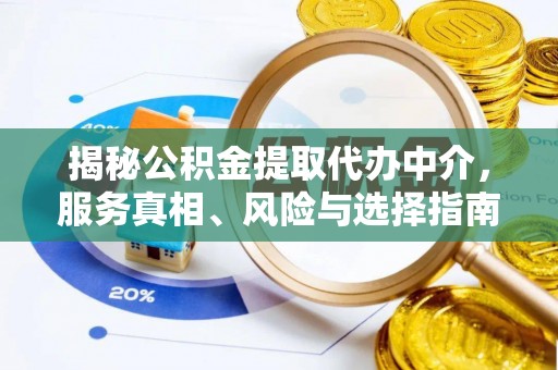 涪陵揭秘公积金提取代办中介，服务真相、风险与选择指南