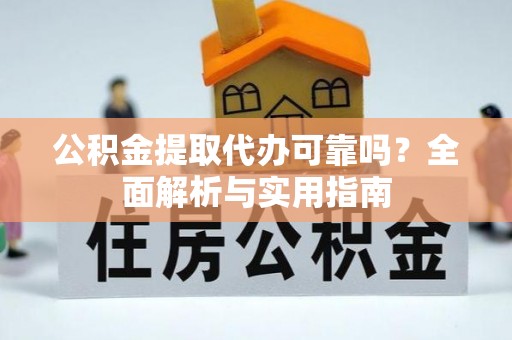 涪陵公积金提取代办可靠吗？全面解析与实用指南