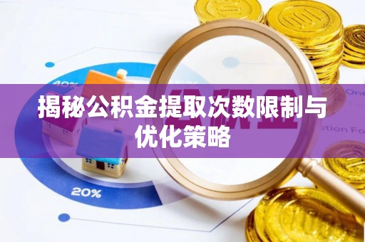 涪陵揭秘公积金提取次数限制与优化策略