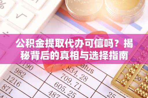 涪陵公积金提取代办可信吗？揭秘背后的真相与选择指南