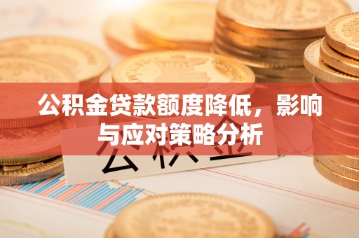 涪陵公积金贷款额度降低，影响与应对策略分析