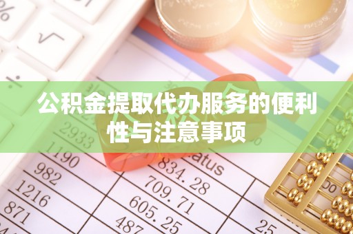 涪陵公积金提取代办服务的便利性与注意事项