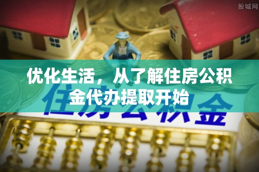 涪陵优化生活，从了解住房公积金代办提取开始