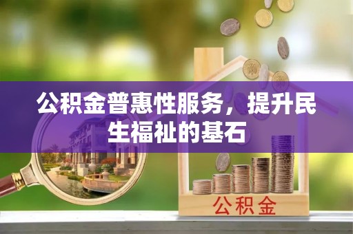 涪陵公积金普惠性服务，提升民生福祉的基石