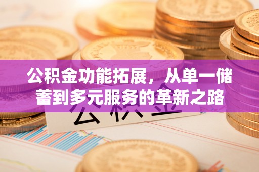 涪陵公积金功能拓展，从单一储蓄到多元服务的革新之路
