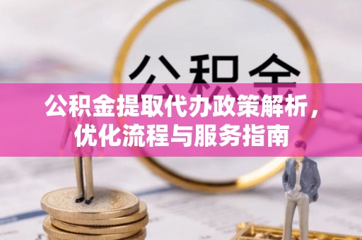 涪陵公积金提取代办政策解析，优化流程与服务指南