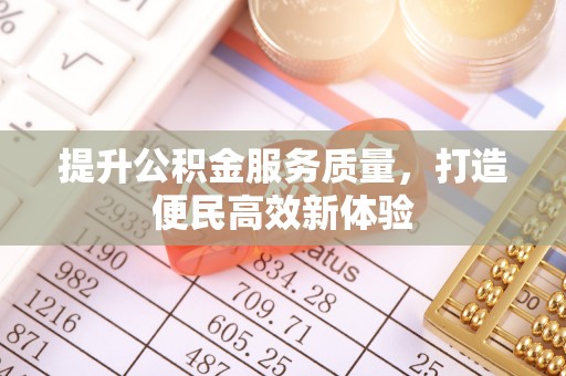 涪陵提升公积金服务质量，打造便民高效新体验