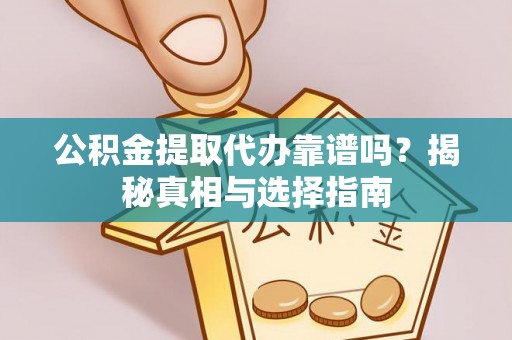 涪陵公积金提取代办靠谱吗？揭秘真相与选择指南