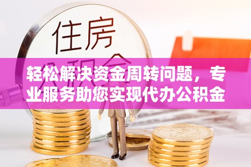 涪陵轻松解决资金周转问题，专业服务助您实现代办公积金提取