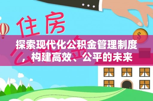 涪陵探索现代化公积金管理制度，构建高效、公平的未来