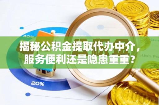 涪陵揭秘公积金提取代办中介，服务便利还是隐患重重？