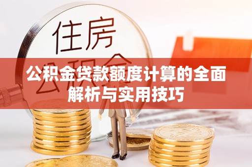 涪陵公积金贷款额度计算的全面解析与实用技巧