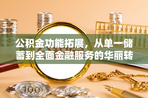 涪陵公积金功能拓展，从单一储蓄到全面金融服务的华丽转身