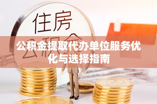 涪陵公积金提取代办单位服务优化与选择指南