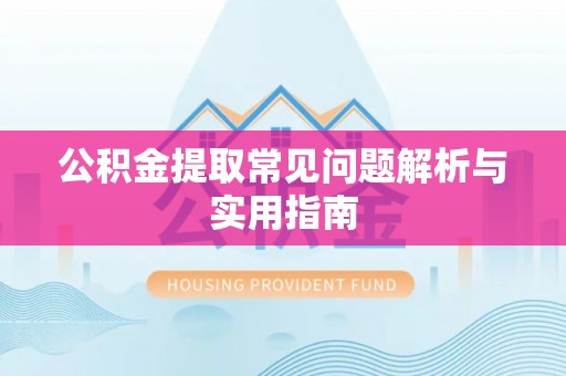 涪陵公积金提取常见问题解析与实用指南