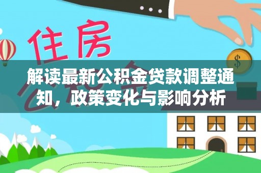 涪陵解读最新公积金贷款调整通知，政策变化与影响分析