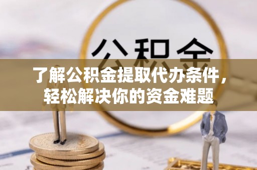 涪陵了解公积金提取代办条件，轻松解决你的资金难题