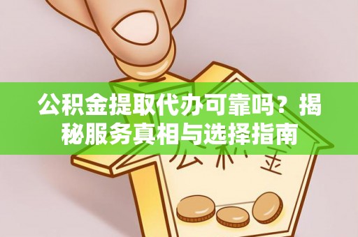 涪陵公积金提取代办可靠吗？揭秘服务真相与选择指南