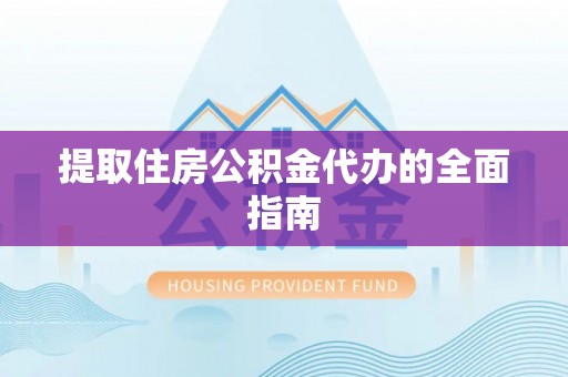 涪陵提取住房公积金代办的全面指南