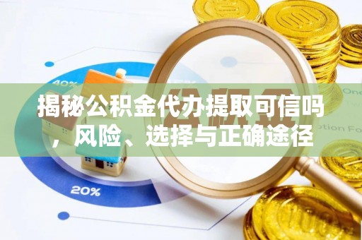 涪陵揭秘公积金代办提取可信吗，风险、选择与正确途径
