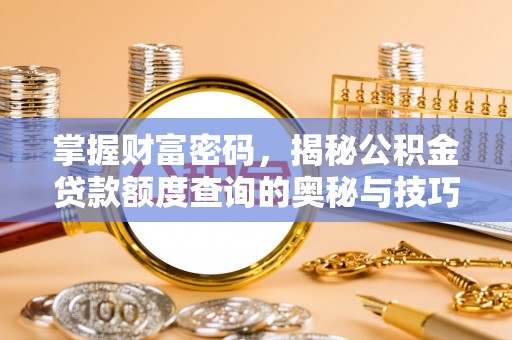 涪陵掌握财富密码，揭秘公积金贷款额度查询的奥秘与技巧