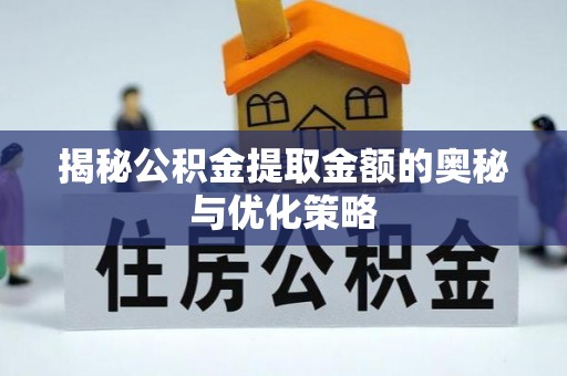 涪陵揭秘公积金提取金额的奥秘与优化策略