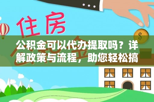 涪陵公积金可以代办提取吗？详解政策与流程，助您轻松搞定！