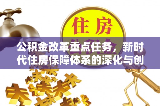 涪陵公积金改革重点任务，新时代住房保障体系的深化与创新