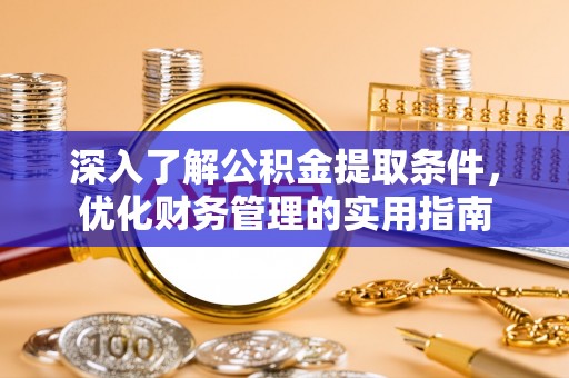 涪陵深入了解公积金提取条件，优化财务管理的实用指南