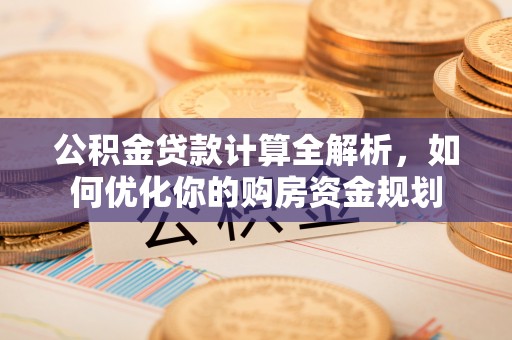 涪陵公积金贷款计算全解析，如何优化你的购房资金规划