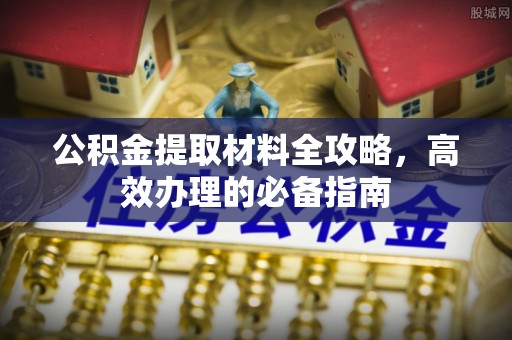 涪陵公积金提取材料全攻略，高效办理的必备指南