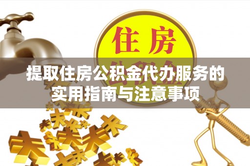 涪陵提取住房公积金代办服务的实用指南与注意事项