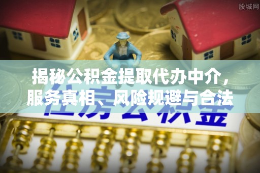 涪陵揭秘公积金提取代办中介，服务真相、风险规避与合法途径