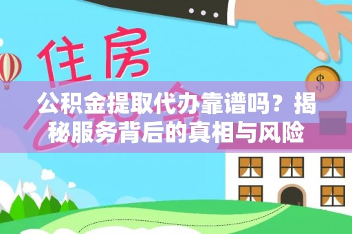 涪陵公积金提取代办靠谱吗？揭秘服务背后的真相与风险