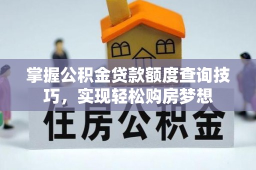 涪陵掌握公积金贷款额度查询技巧，实现轻松购房梦想