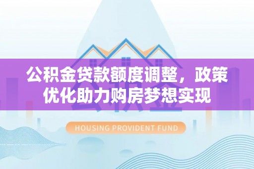涪陵公积金贷款额度调整，政策优化助力购房梦想实现