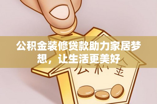 涪陵公积金装修贷款助力家居梦想，让生活更美好