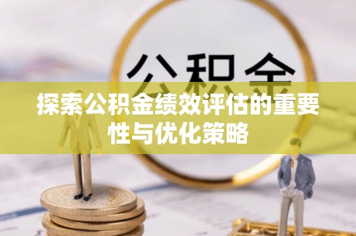 涪陵探索公积金绩效评估的重要性与优化策略