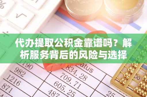 涪陵代办提取公积金靠谱吗？解析服务背后的风险与选择