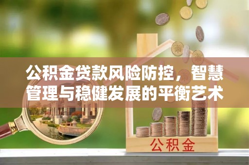 涪陵公积金贷款风险防控，智慧管理与稳健发展的平衡艺术