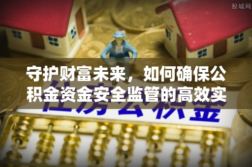 涪陵守护财富未来，如何确保公积金资金安全监管的高效实施