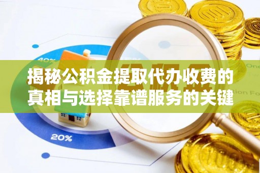 涪陵揭秘公积金提取代办收费的真相与选择靠谱服务的关键